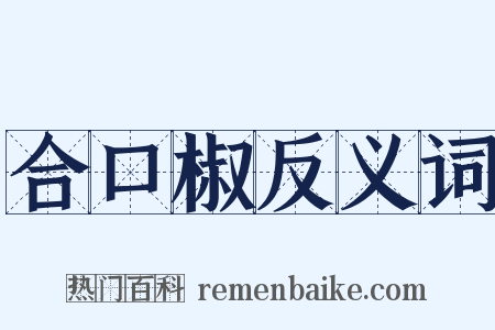 合口椒反义词是什么意思的图片